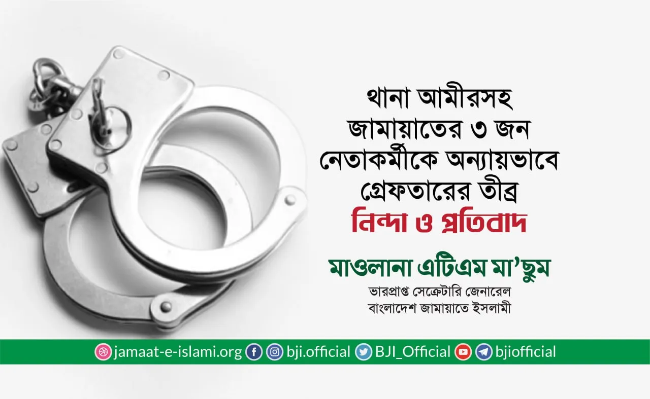 থানা আমীরসহ জামায়াতের ৩ জন নেতাকর্মীকে অন্যায়ভাবে গ্রেফতারের তীব্র নিন্দা ও প্রতিবাদ