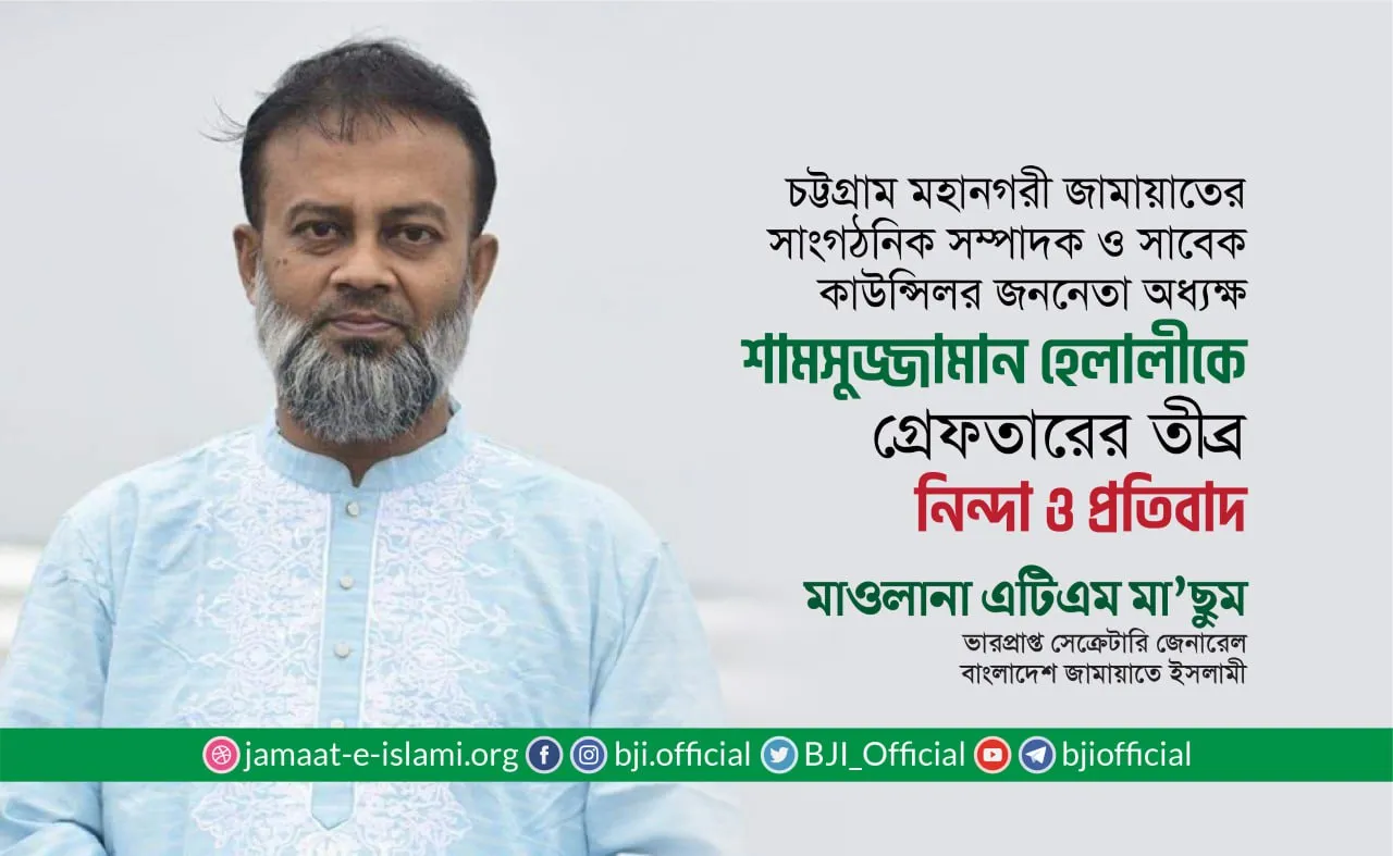 চট্টগ্রাম মহানগরী জামায়াতের সাংগঠনিক সম্পাদক অধ্যক্ষ শামসুজ্জামান হেলালীকে গ্রেফতারের তীব্র নিন্দা ও প্রতিবাদ