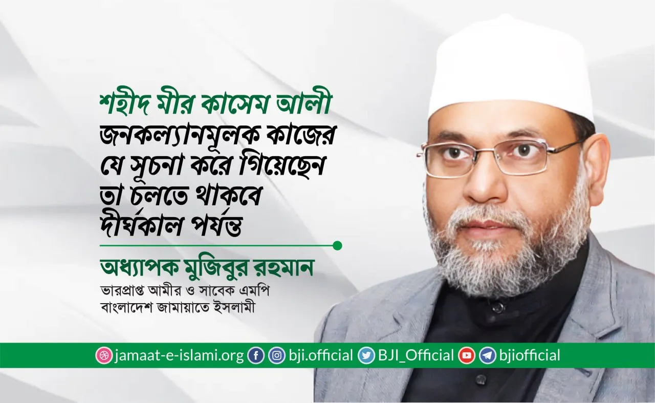 শহীদ মীর কাসেম আলী জনকল্যানমূলক কাজের যে সূচনা করে গিয়েছেন তা চলতে থাকবে দীর্ঘকাল পর্যন্ত