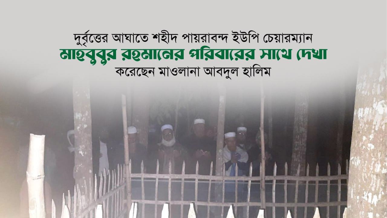 দুর্বৃত্তের আঘাতে শহীদ পায়রাবন্দ ইউপি চেয়ারম্যান মাহবুবুর রহমানের পরিবারের সাথে দেখা করেছেন মাওলানা আবদুল হালিম