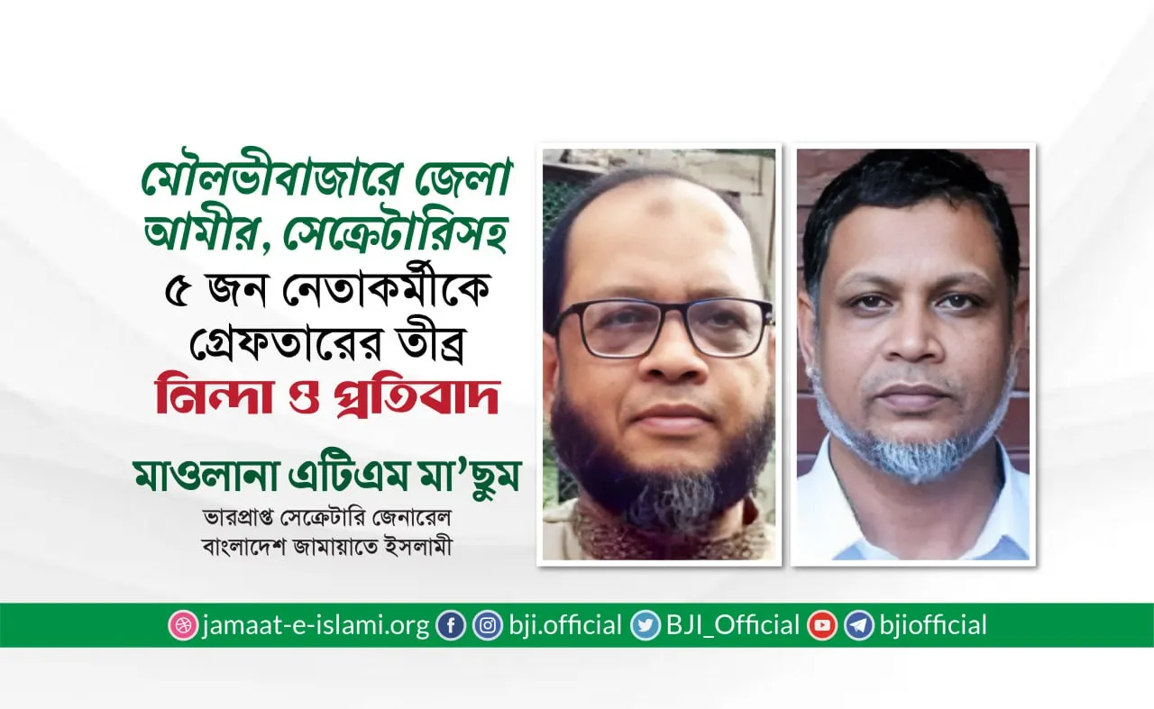 মৌলভীবাজারে জেলা আমীর, সেক্রেটারি ও উপজেলা আমীরসহ ৫ জন নেতাকর্মীকে গ্রেফতারের তীব্র নিন্দা ও প্রতিবাদ