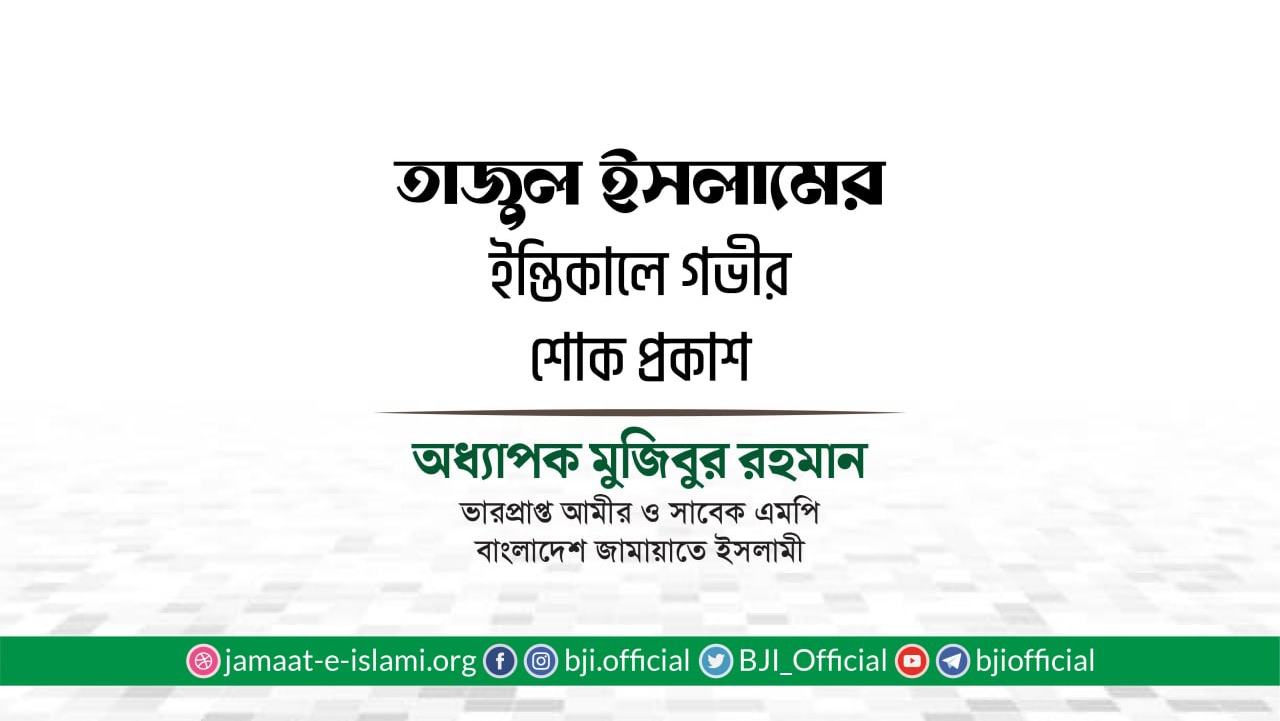 জনাব তাজুল ইসলামের ইন্তিকালে গভীর শোক প্রকাশ