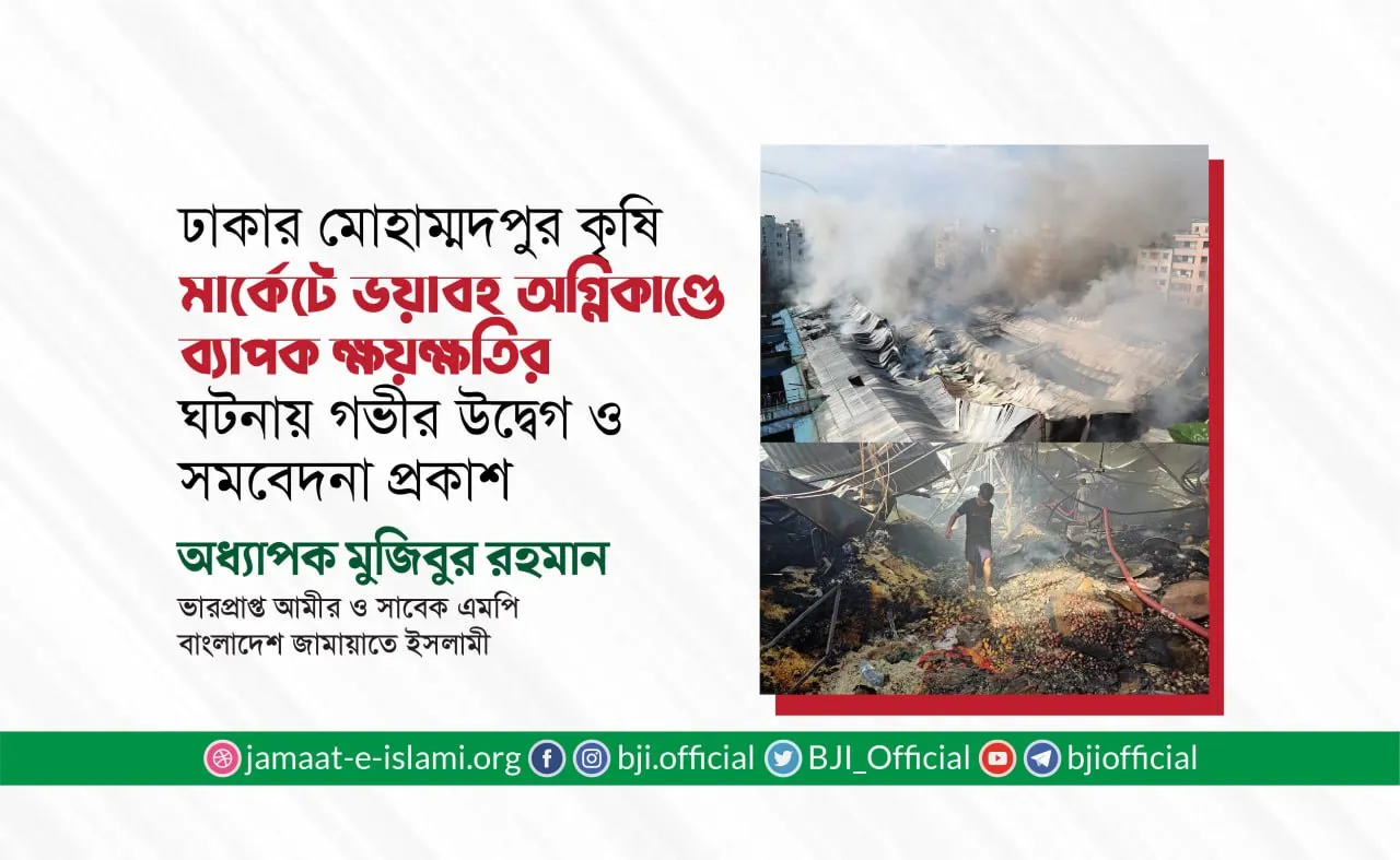 রাজধানী ঢাকার মোহাম্মদপুরের কৃষি মার্কেটে ভয়াবহ অগ্নিকাণ্ডে ব্যাপক ক্ষয়ক্ষতির ঘটনায় গভীর উদ্বেগ ও সমবেদনা প্রকাশ