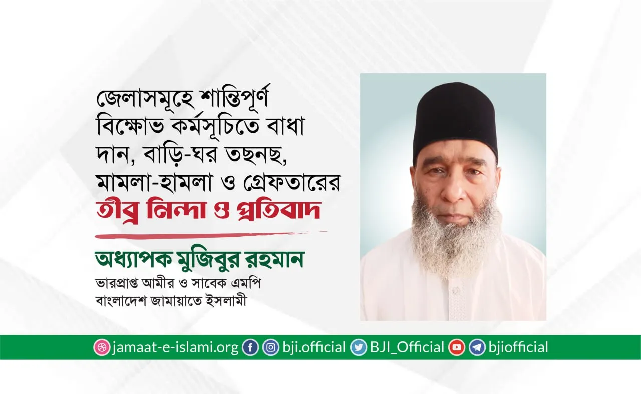 দেশের জেলাসমূহে শান্তিপূর্ণ বিক্ষোভ কর্মসূচিতে বাধা দান, হামলা, বাড়ি-ঘর তছনছ, মিথ্যা মামলা দায়ের ও গ্রেফতারের তীব্র নিন্দা ও প্রতিবাদ