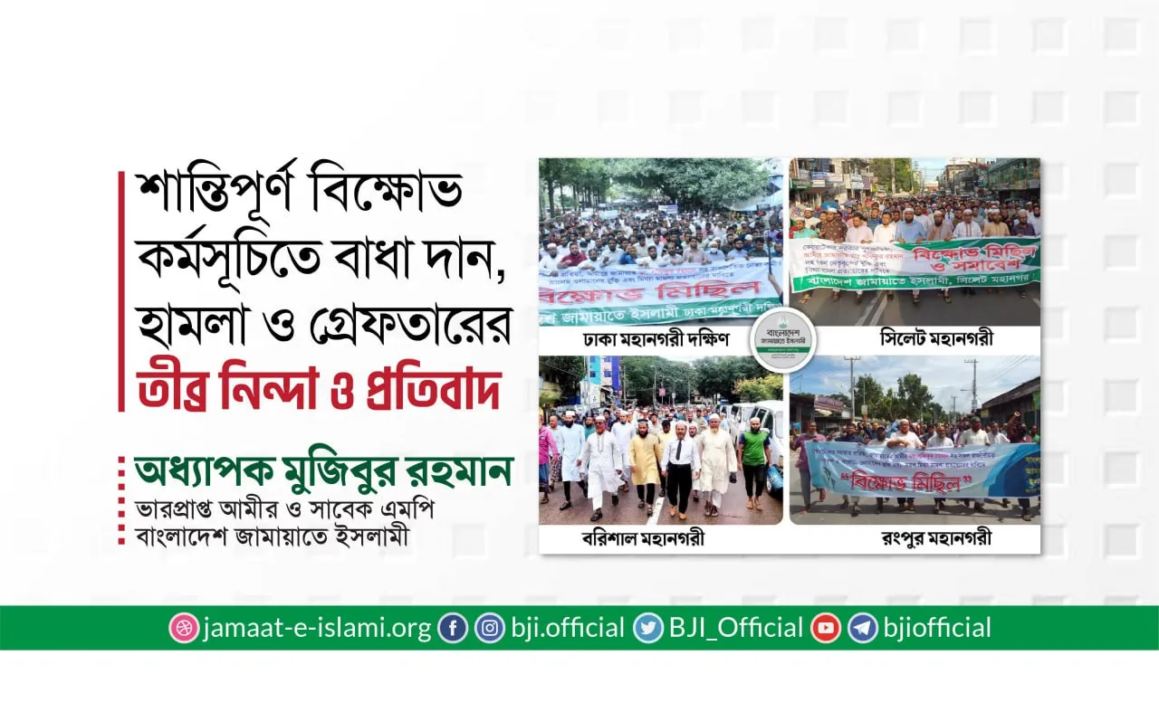 বাংলাদেশ জামায়াতে ইসলামী ঘোষিত শান্তিপূর্ণ বিক্ষোভ কর্মসূচিতে বাধা দান, হামলা ও গ্রেফতারের তীব্র নিন্দা ও প্রতিবাদ