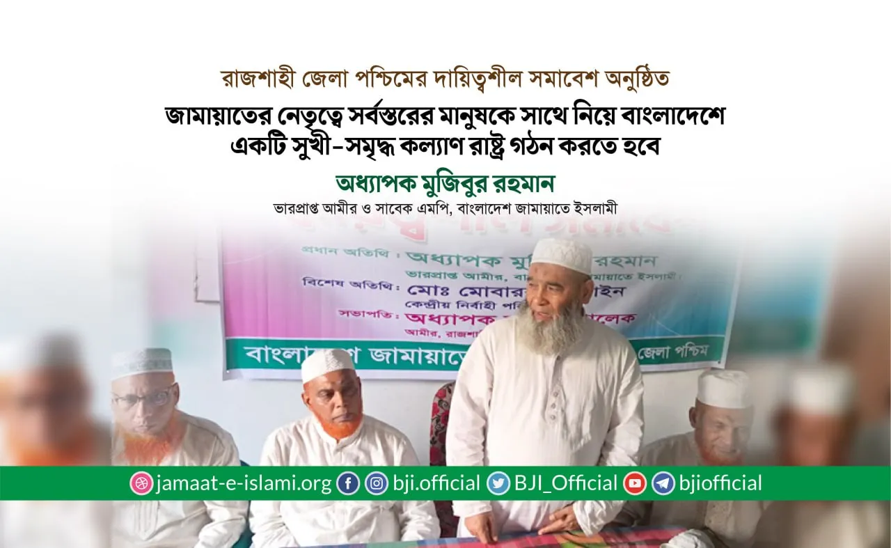 জামায়াতের নেতৃত্বে সর্বস্তরের মানুষকে সাথে নিয়ে বাংলাদেশে একটি সুখী-সমৃদ্ধ কল্যাণ রাষ্ট্র গঠন করতে হবে