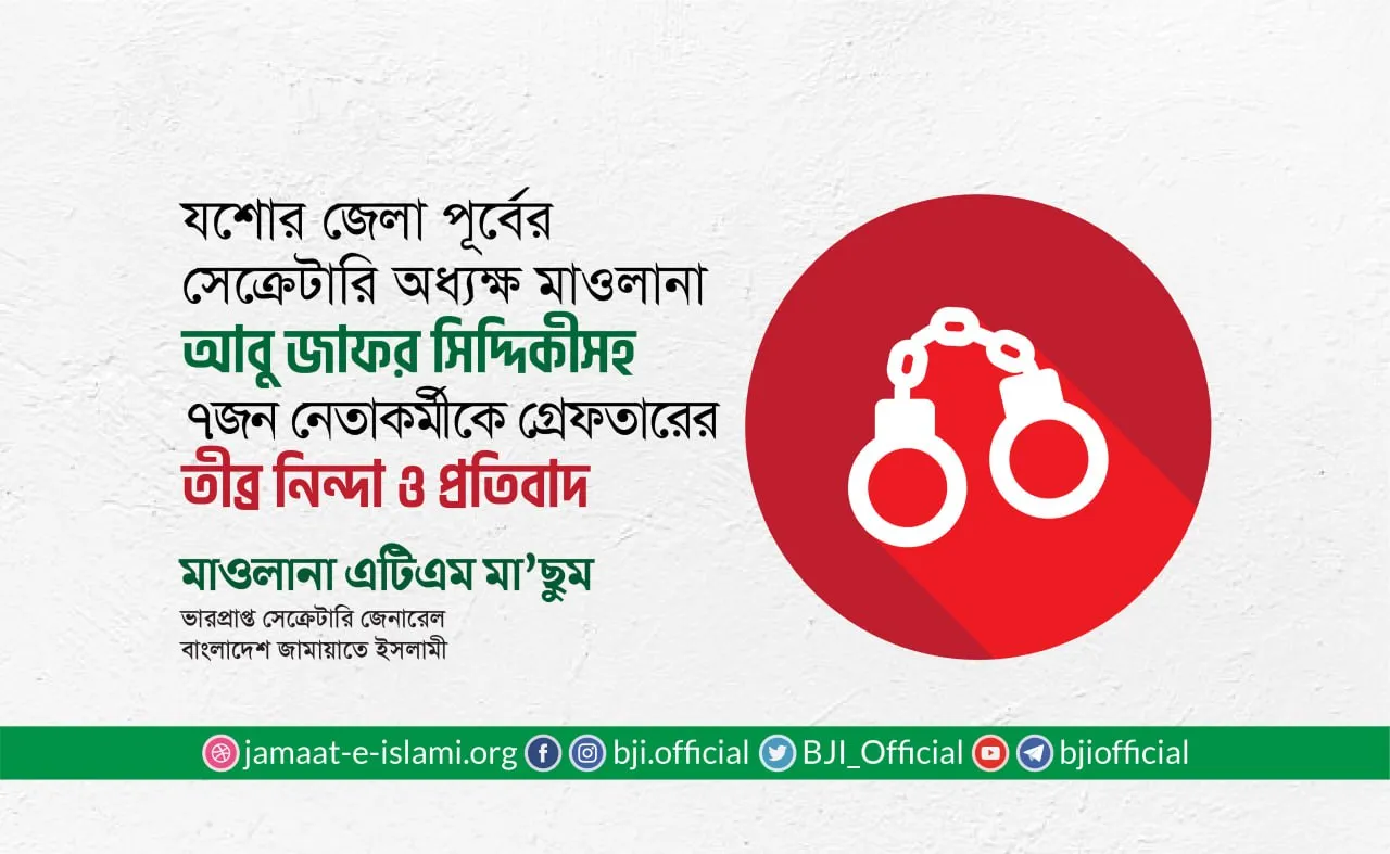 যশোর পূর্ব জেলা জামায়াতের সেক্রেটারি মাওলানা আবু জাফর সিদ্দিকীসহ ৭ জন নেতাকর্মীকে অন্যায়ভাবে গ্রেফতারের তীব্র নিন্দা ও প্রতিবাদ