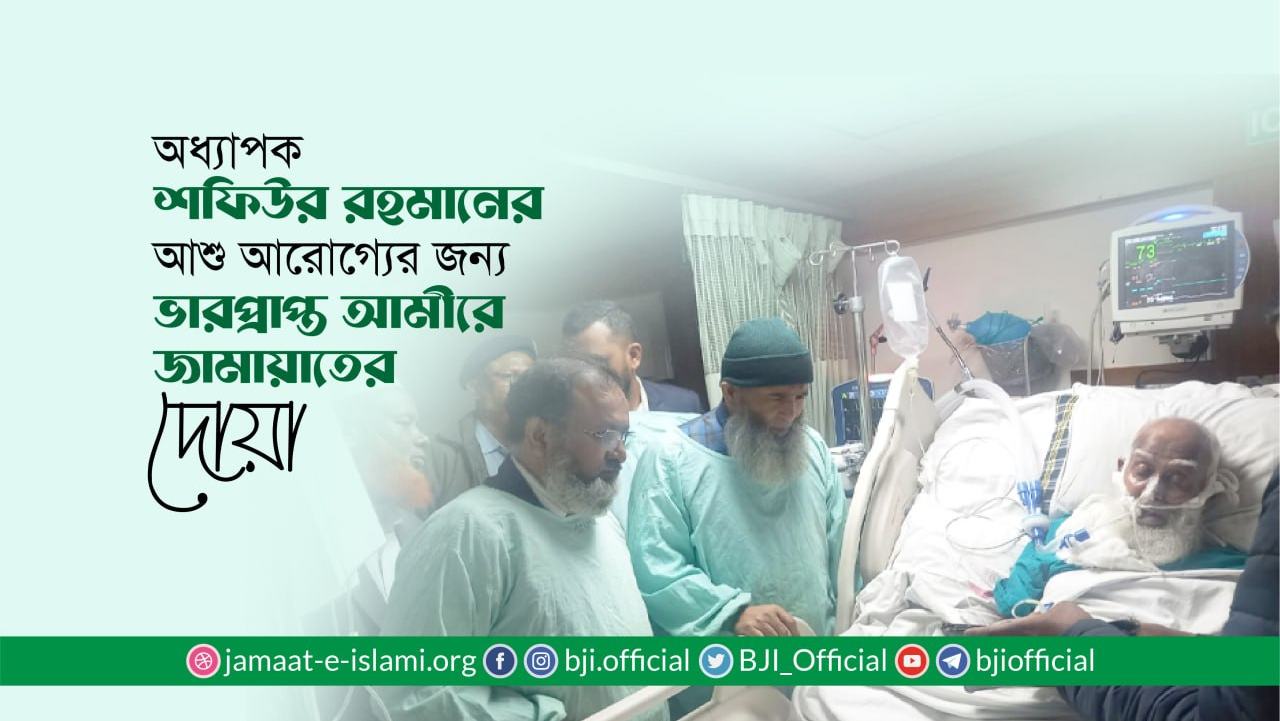 অধ্যাপক শফিউর রহমানের আশু আরোগ্যের জন্য ভারপ্রাপ্ত আমীরে জামায়াতের দোয়া