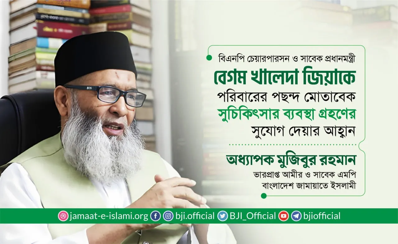 বিএনপি চেয়ারপারসন ও সাবেক প্রধানমন্ত্রী বেগম খালেদা জিয়াকে সুচিকিৎসার ব্যবস্থা গ্রহণের সুযোগ দেয়ার আহ্বান