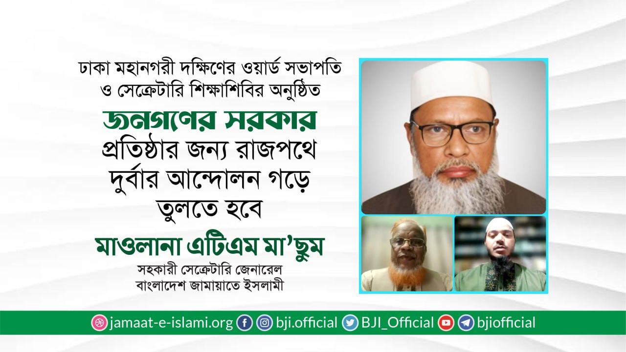 জনগণের সরকার প্রতিষ্ঠার জন্য রাজপথে দুর্বার আন্দোলন গড়ে তুলতে হবে- মাওলানা এ.টি.এম মা’ছুম