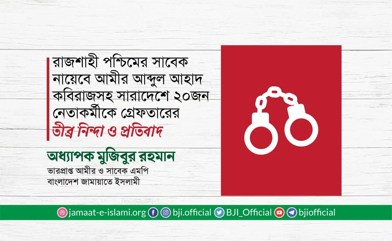 জামায়াত নেতা আব্দুল আহাদ কবিরাজসহ দেশের বিভিন্ন স্থান থেকে ২০ জন নেতাকর্মীকে অন্যায়ভাবে গ্রেফতারের তীব্র নিন্দা ও প্রতিবাদ