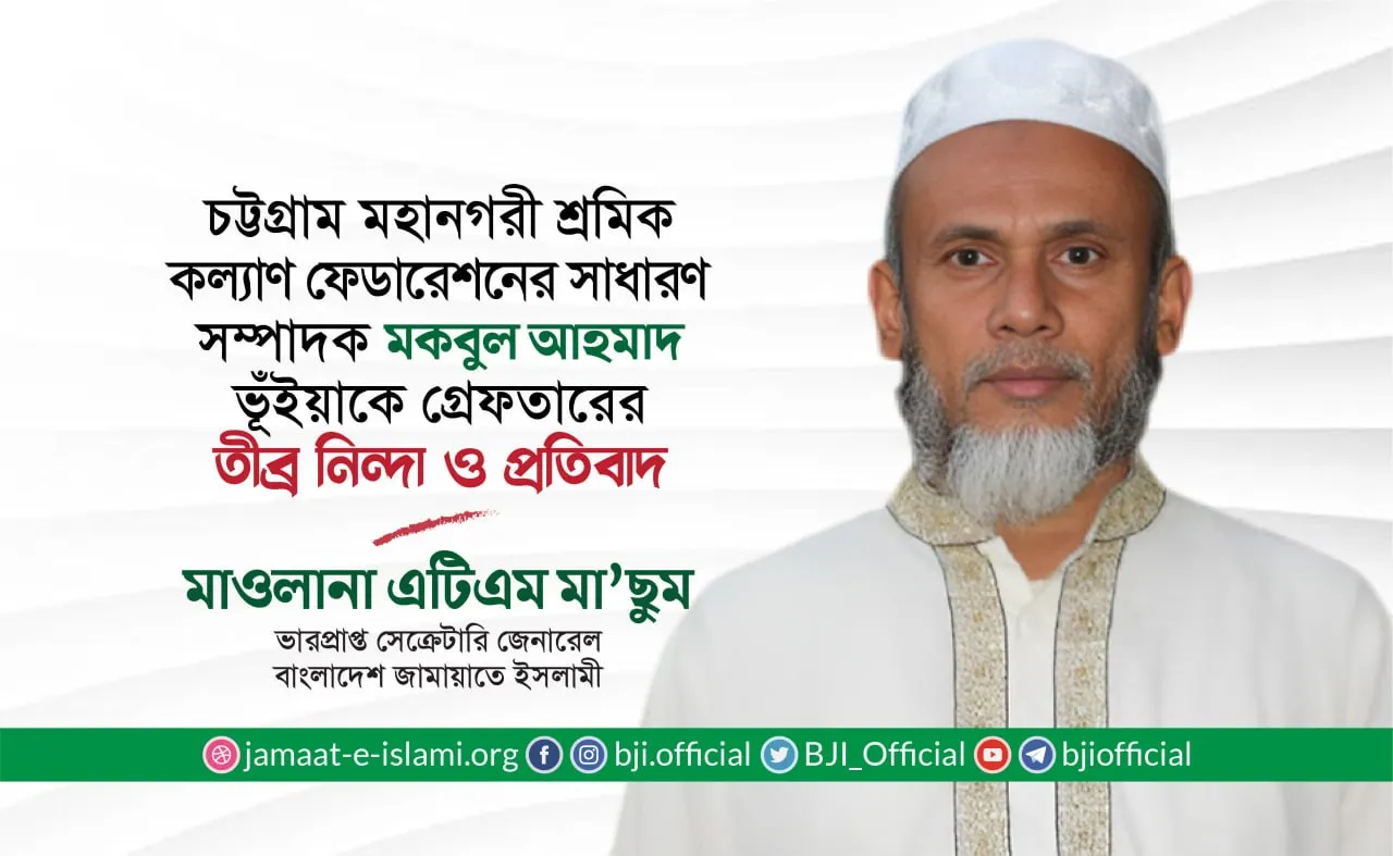 চট্টগ্রাম মহানগরী শ্রমিক কল্যাণ ফেডারেশনের সাধারণ সম্পাদক মকবুল আহমাদ ভূঁইয়াকে অন্যায়ভাবে গ্রেফতারের তীব্র নিন্দা ও প্রতিবাদ