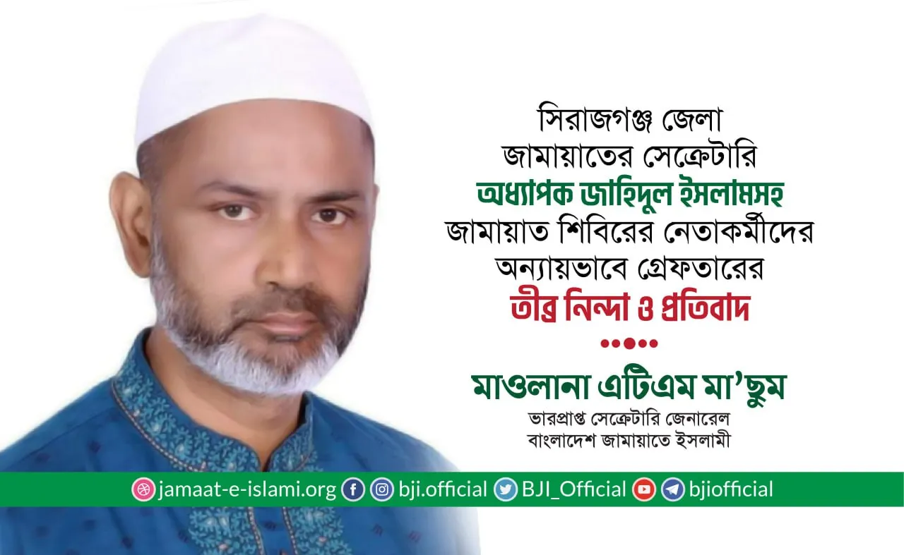 সিরাজগঞ্জ জেলা সেক্রেটারিসহ জামায়াতে ইসলামী ও ছাত্রশিবিরের নেতাকর্মীদের অন্যায়ভাবে গ্রেফতারের তীব্র নিন্দা ও প্রতিবাদ