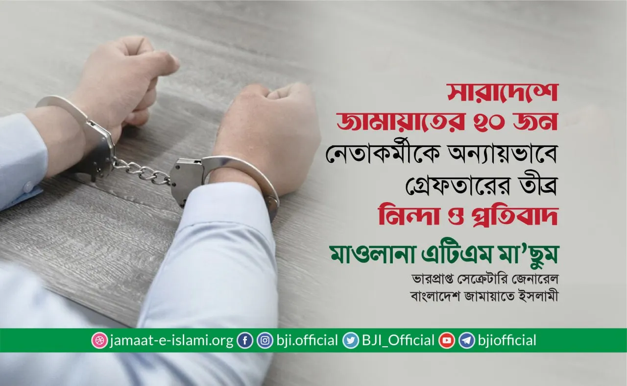 সারাদেশ থেকে জামায়াতের ২০ জন নেতাকর্মীকে অন্যায়ভাবে গ্রেফতারের তীব্র নিন্দা ও প্রতিবাদ