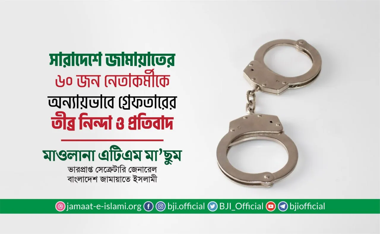 সারাদেশে জামায়াতের ৬০ জন নেতাকর্মীকে অন্যায়ভাবে গ্রেফতারের তীব্র নিন্দা ও প্রতিবাদ