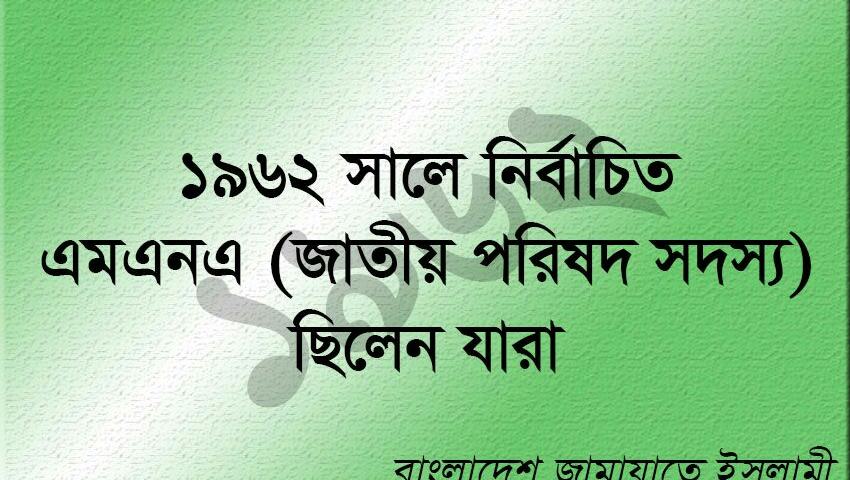 ১৯৬২ সালে জামায়াতে ইসলামীর নির্বাচিত এমএনএ ছিলেন যারা