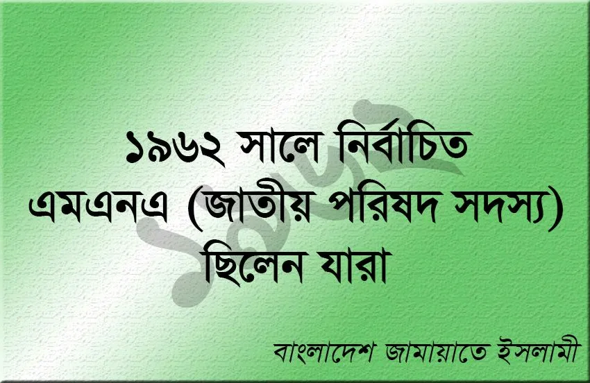 ১৯৬২ সালে জামায়াতে ইসলামীর নির্বাচিত এমএনএ ছিলেন যারা