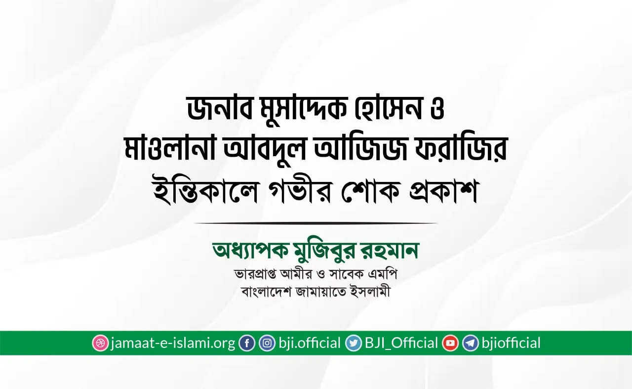 জনাব মুসাদ্দেক হোসেন ও মাওলানা আবদুল আজিজ ফরাজির ইন্তিকালে গভীর শোক প্রকাশ