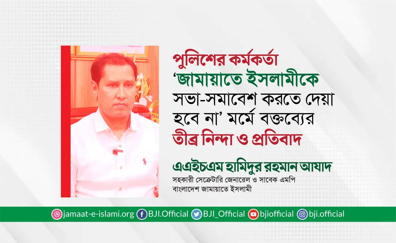 পুলিশের কর্মকর্তা ‘জামায়াতে ইসলামীকে সভা-সমাবেশ করতে দেয়া হবে না’ মর্মে বক্তব্যের তীব্র নিন্দা ও প্রতিবাদ