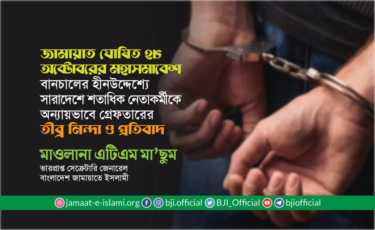 জামায়াত ঘোষিত ২৮ অক্টোবরের মহাসমাবেশ বানচাল করার হীনউদ্দেশ্যে সারাদেশে শতাধিক নেতাকর্মীকে অন্যায়ভাবে গ্রেফতারের তীব্র নিন্দা ও প্রতিবাদ