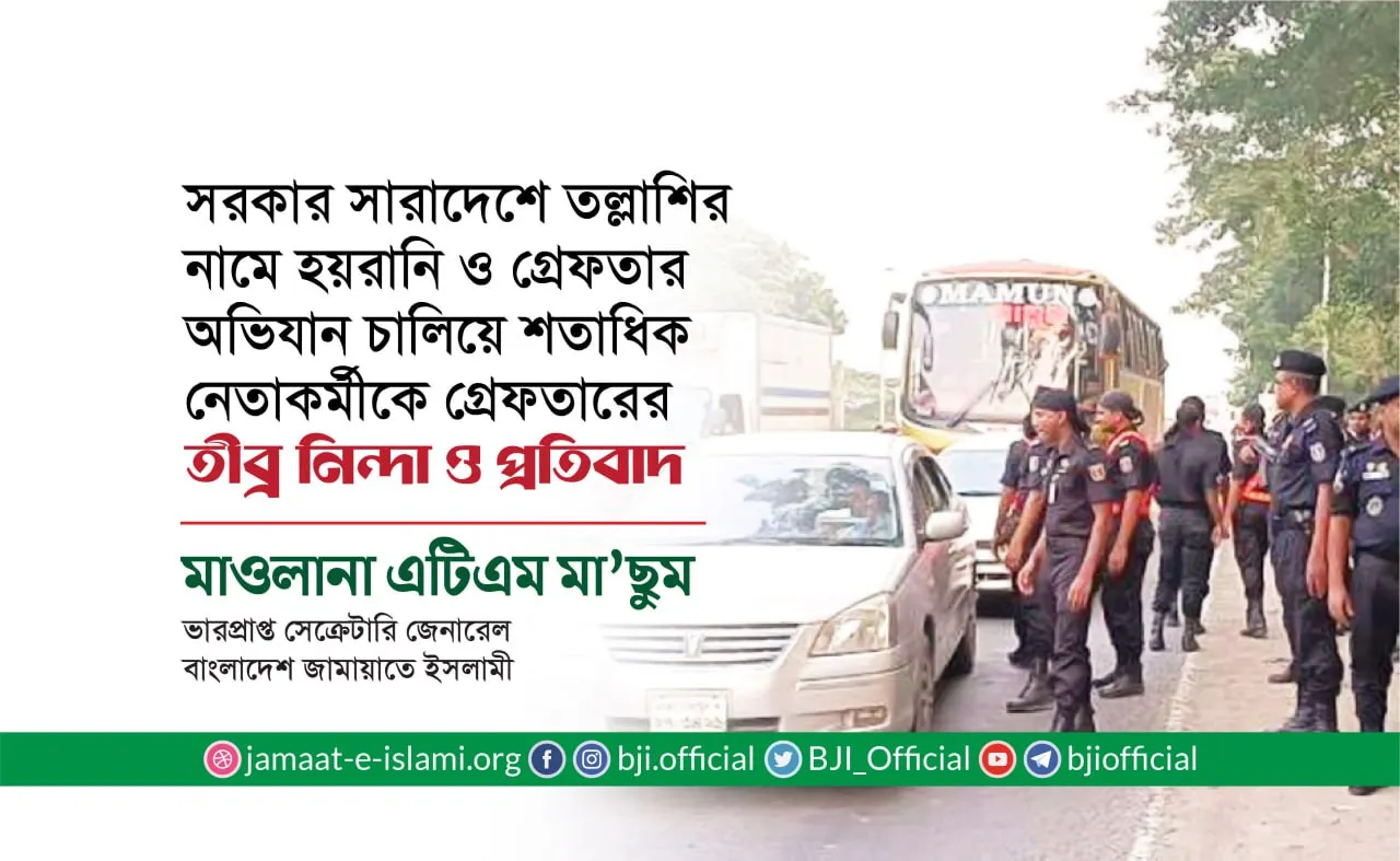 সরকার সারাদেশে তল্লাশির নামে হয়রানি ও গ্রেফতার অভিযান চালিয়ে শতাধিক নেতাকর্মীকে গ্রেফতারের তীব্র নিন্দা ও প্রতিবাদ