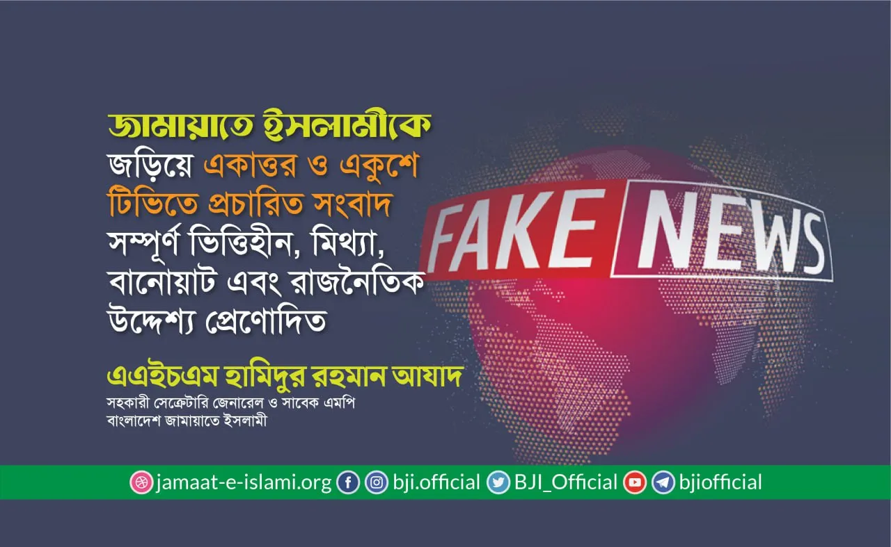 জামায়াতে ইসলামীকে জড়িয়ে একাত্তর ও একুশে টিভিতে প্রচারিত সংবাদ সম্পূর্ণ ভিত্তিহীন, মিথ্যা, বানোয়াট এবং রাজনৈতিক উদ্দেশ্যপ্রণোদিত