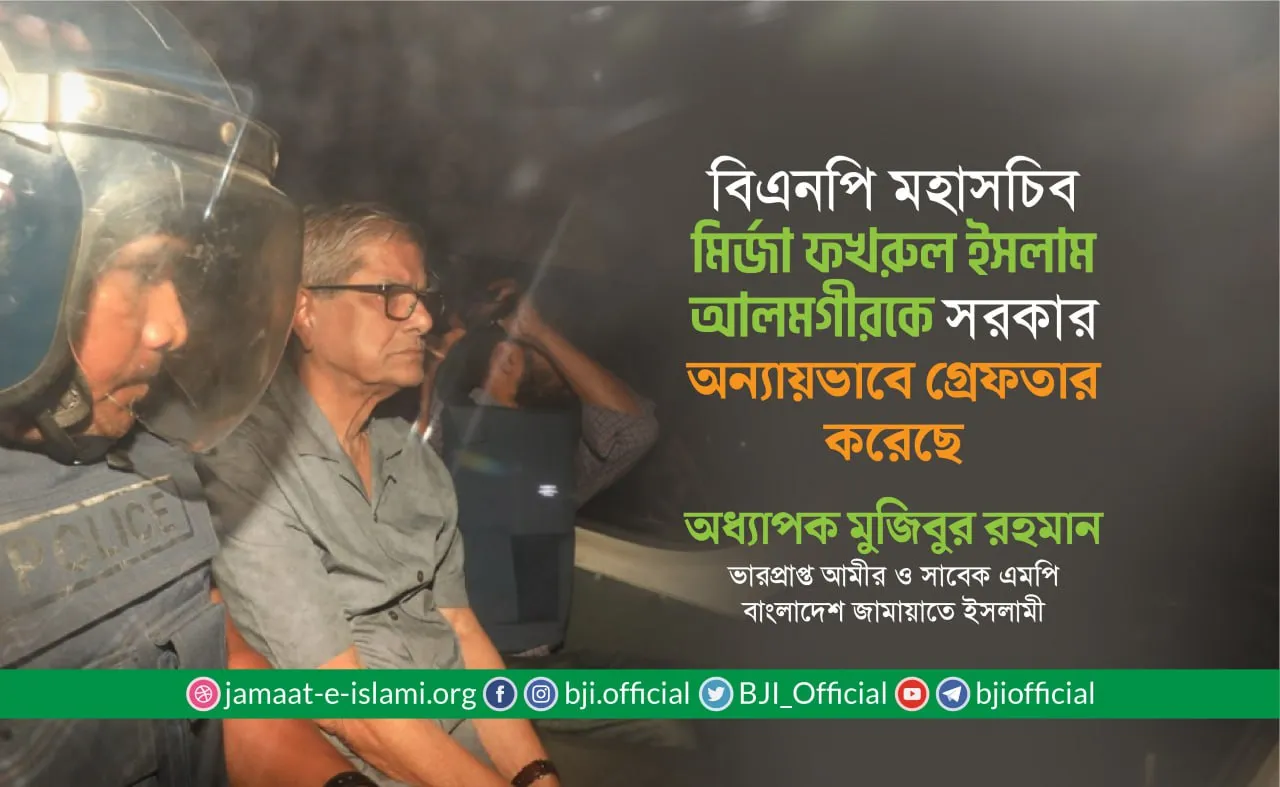 বিএনপি মহাসচিব মির্জা ফখরুল ইসলাম আলমগীরকে সরকার অন্যায়ভাবে গ্রেফতার করেছে