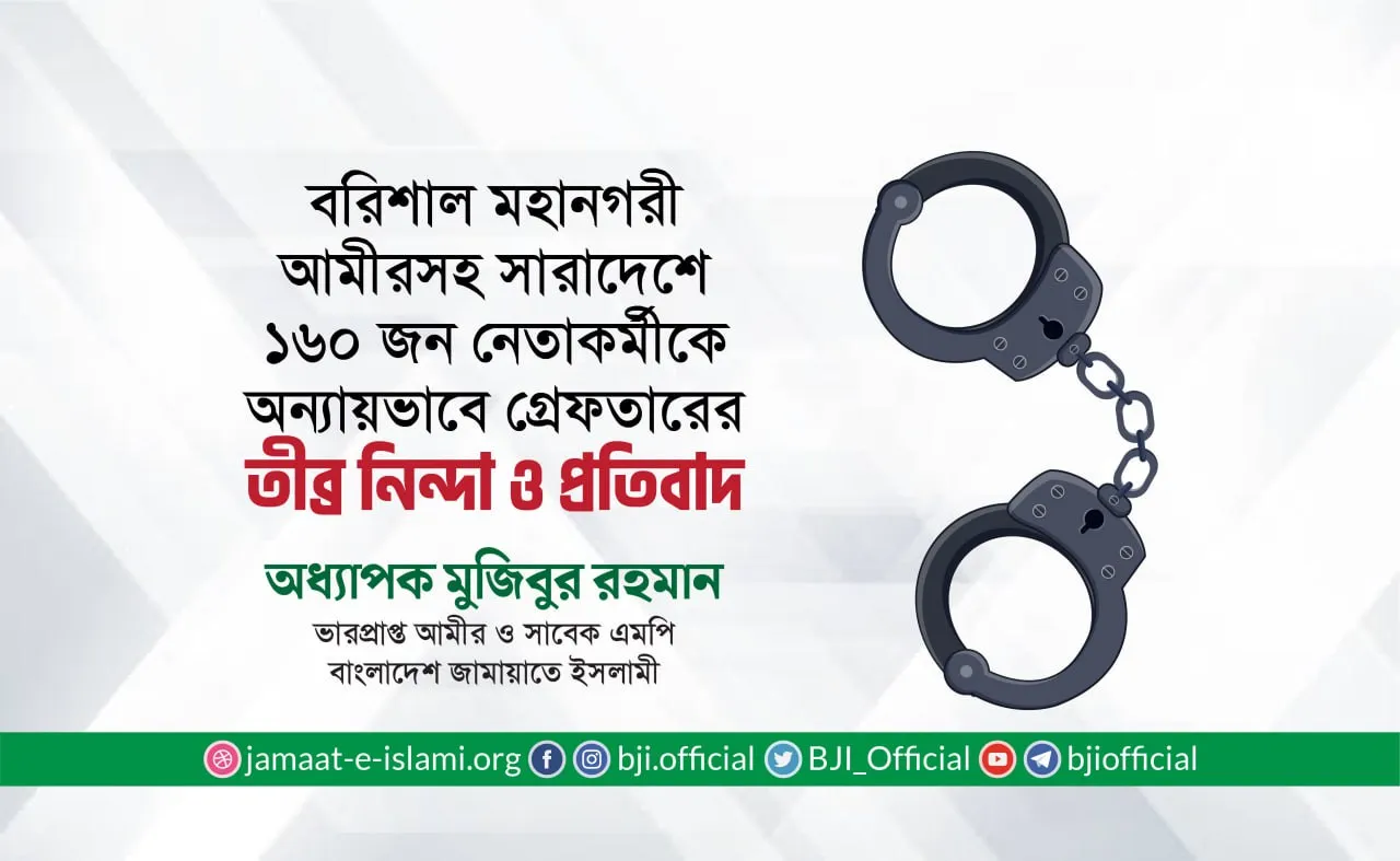 বরিশাল মহানগরী আমীরসহ সারাদেশে ১৬০ জন নেতাকর্মীকে অন্যায়ভাবে গ্রেফতারের তীব্র নিন্দা ও প্রতিবাদ