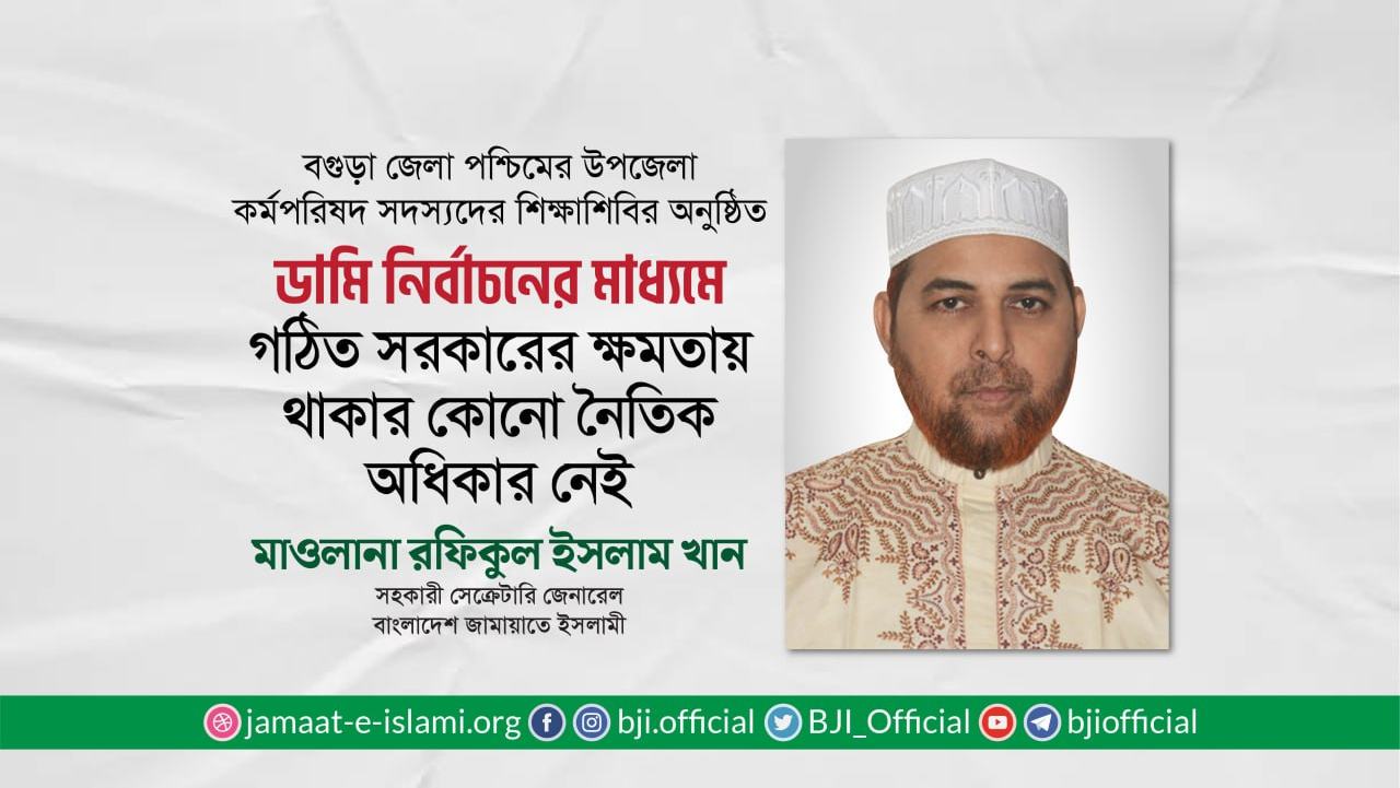 ডামি নির্বাচনের মাধ্যমে গঠিত সরকারের ক্ষমতায় থাকার কোনো নৈতিক অধিকার নেই- মাওলানা রফিকুল ইসলাম খান