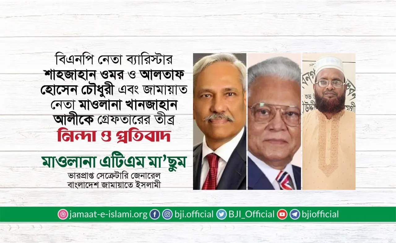 বিএনপি নেতা ব্যারিস্টার শাহজাহান ওমর ও আলতাফ হোসেন চৌধুরী এবং জামায়াত নেতা মাওলানা খানজাহান আলীকে গ্রেফতারের তীব্র নিন্দা ও প্রতিবাদ