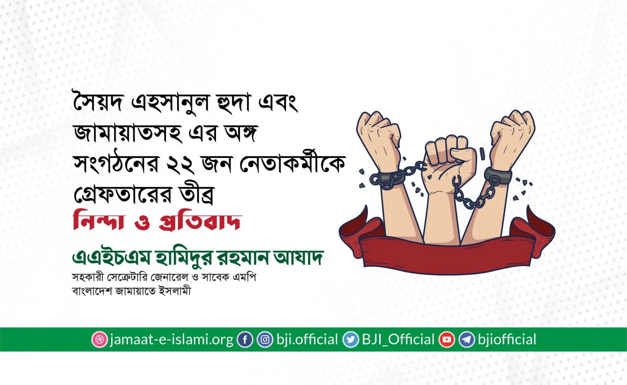 সৈয়দ এহসানুল হুদা এবং জামায়াতসহ এর অঙ্গ সংগঠনের ২২ জন নেতাকর্মীকে গ্রেফতারের তীব্র নিন্দা ও প্রতিবাদ