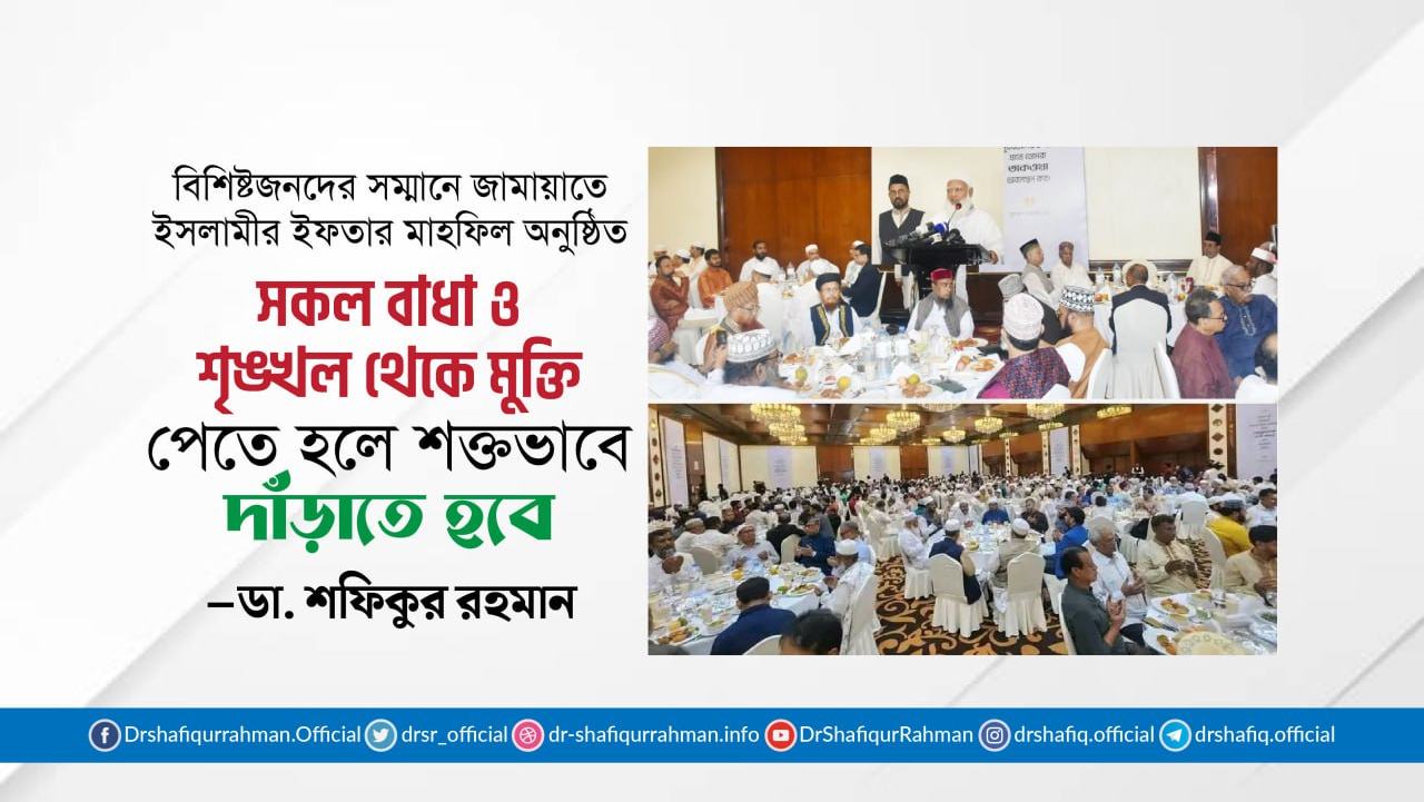সকল বাধা ও শৃঙ্খল থেকে মুক্তি পেতে হলে শক্তভাবে দাঁড়াতে হবে- ডা. শফিকুর রহমান