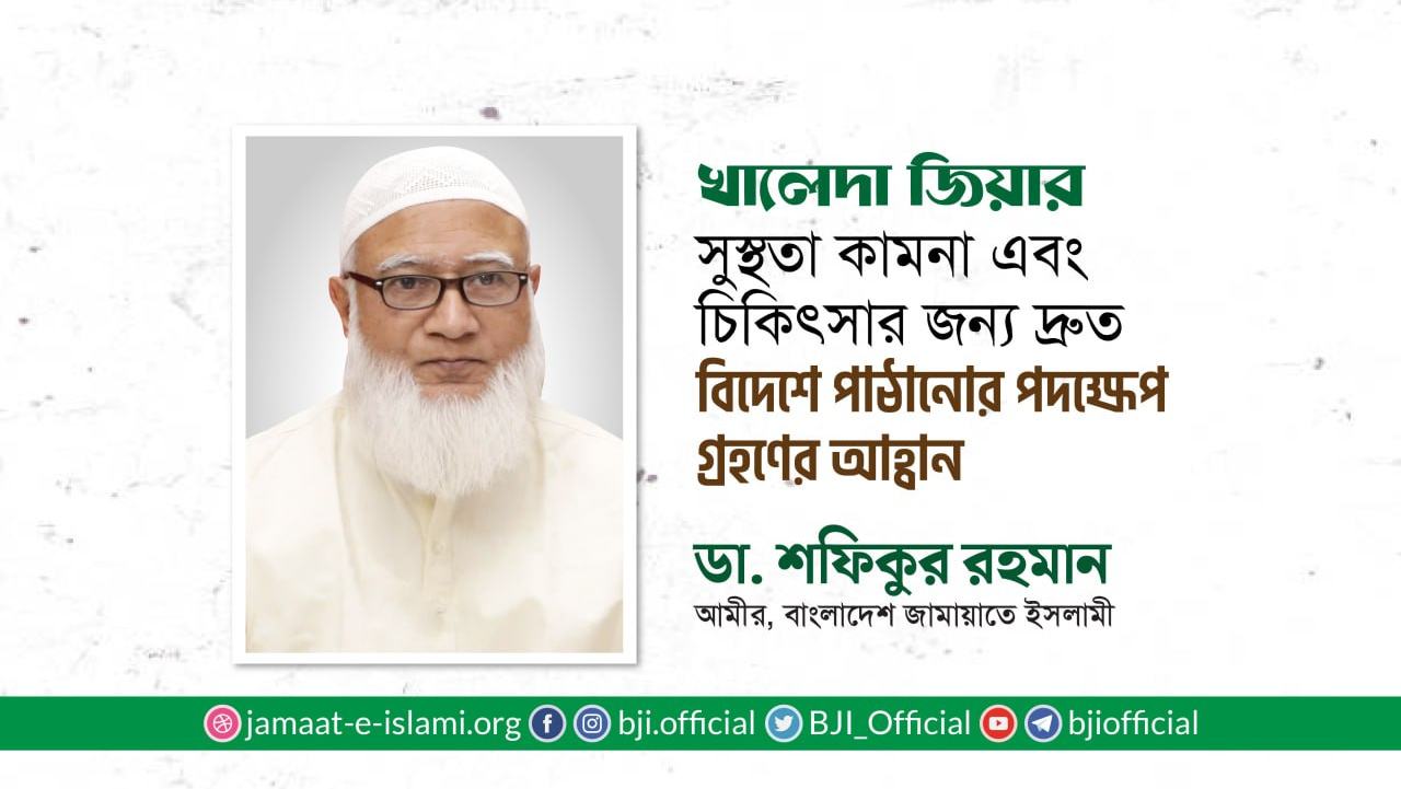 খালেদা জিয়ার সুস্থতা কামনা এবং চিকিৎসার জন্য দ্রুত বিদেশে পাঠানোর পদক্ষেপ গ্রহণের আহ্বান- ডা. শফিকুর রহমান