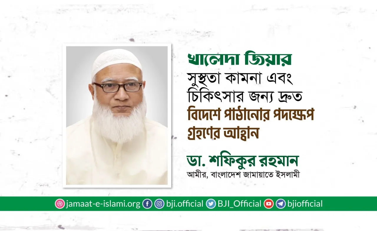 খালেদা জিয়ার সুস্থতা কামনা এবং চিকিৎসার জন্য দ্রুত বিদেশে পাঠানোর পদক্ষেপ গ্রহণের আহ্বান- ডা. শফিকুর রহমান