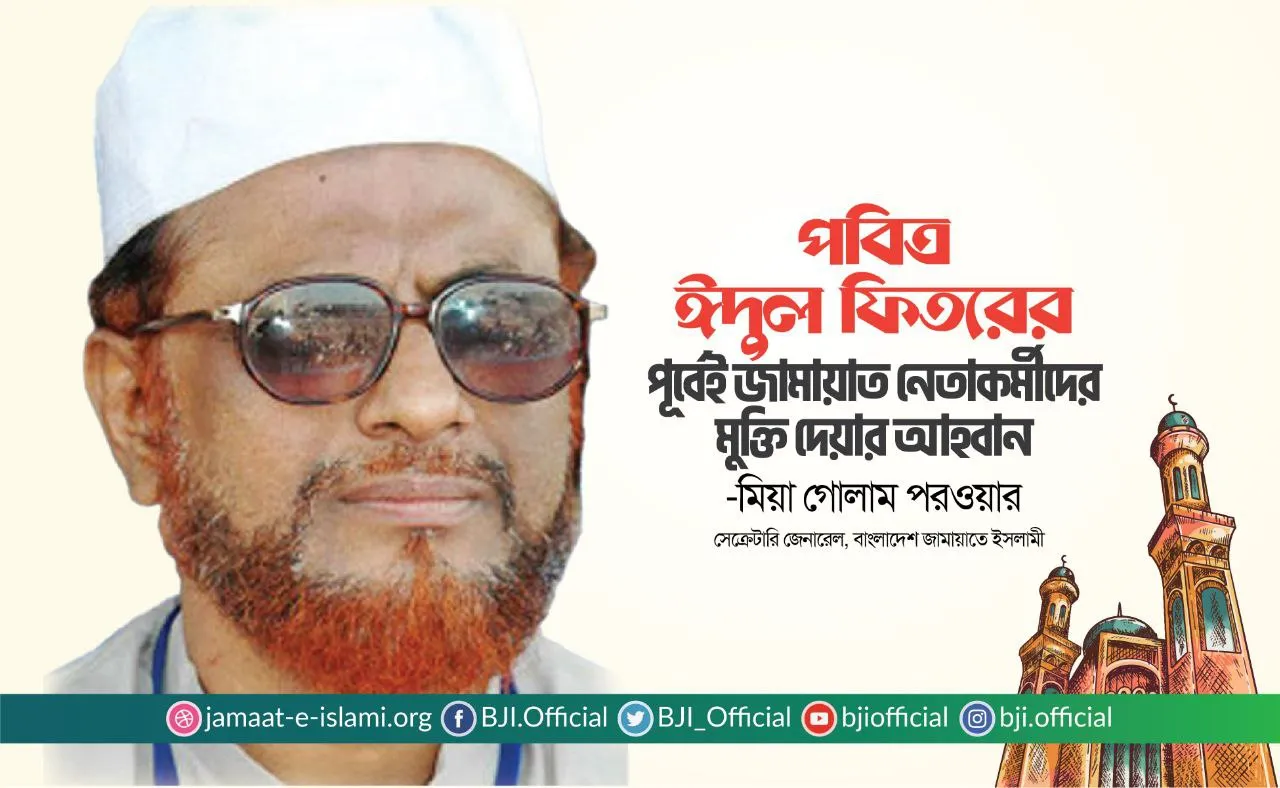 পবিত্র ঈদুল ফিতরের পূর্বেই জামায়াত নেতাকর্মীদের মুক্তি দেয়ার আহবান- মিয়া গোলাম পরওয়ার