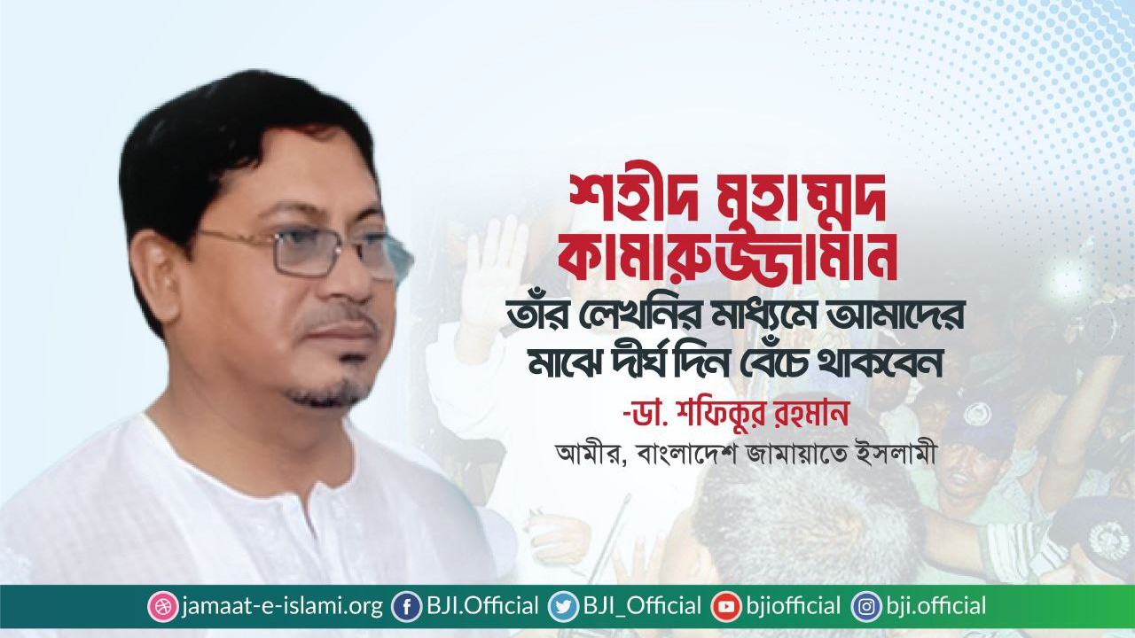 শহীদ মুহাম্মদ কামারুজ্জামান তাঁর লেখনির মাধ্যমে আমাদের মাঝে দীর্ঘ দিন বেঁচে থাকবেন- ডা. শফিকুর রহমান