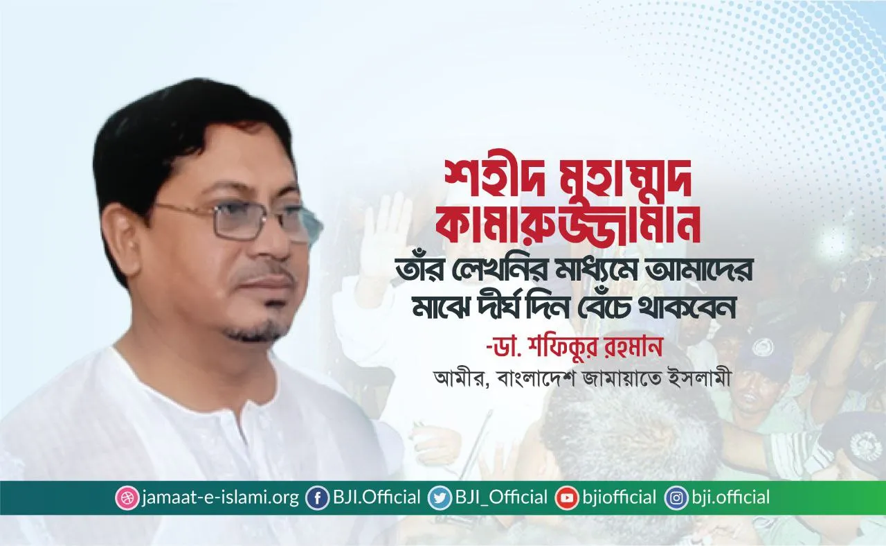 শহীদ মুহাম্মদ কামারুজ্জামান তাঁর লেখনির মাধ্যমে আমাদের মাঝে দীর্ঘ দিন বেঁচে থাকবেন- ডা. শফিকুর রহমান