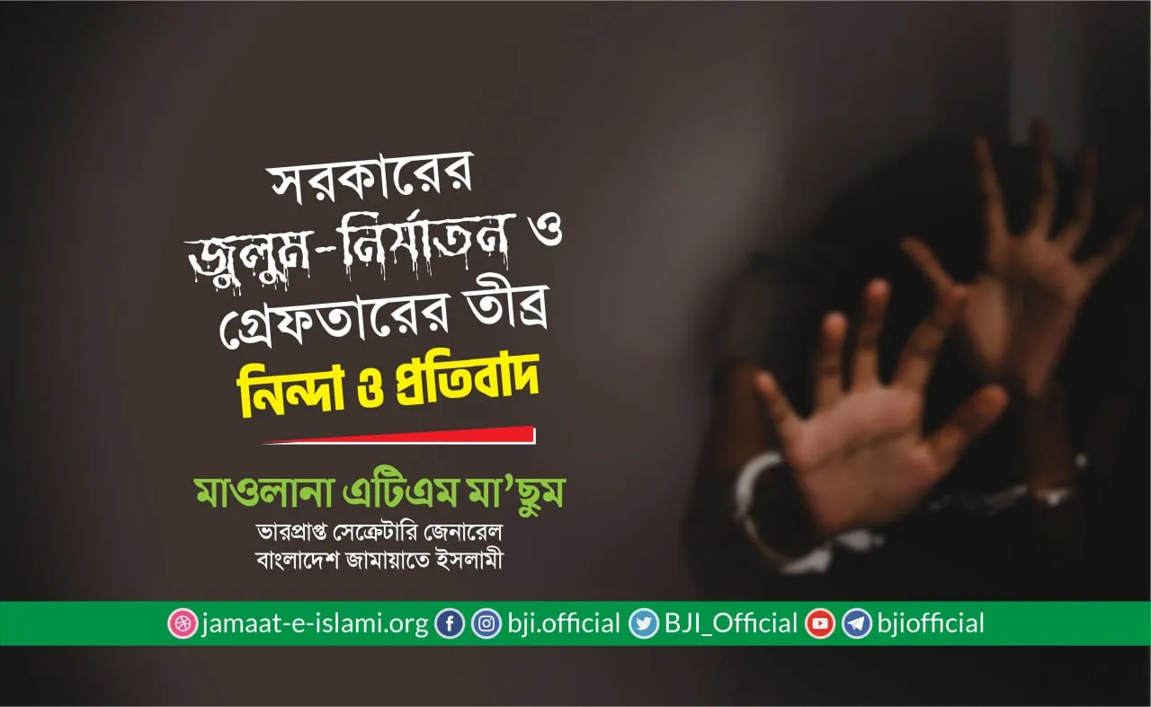 সরকারের জুলুম-নির্যাতন ও গ্রেফতারের তীব্র নিন্দা ও প্রতিবাদ