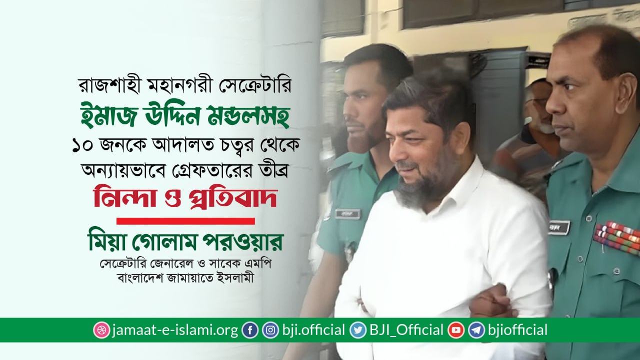 রাজশাহী মহানগরী সেক্রেটারি ইমাজ উদ্দিন মন্ডলসহ ১০ জনকে আদালত চত্বর থেকে অন্যায়ভাবে গ্রেফতারের তীব্র নিন্দা ও প্রতিবাদ- মিয়া গোলাম পরওয়ার