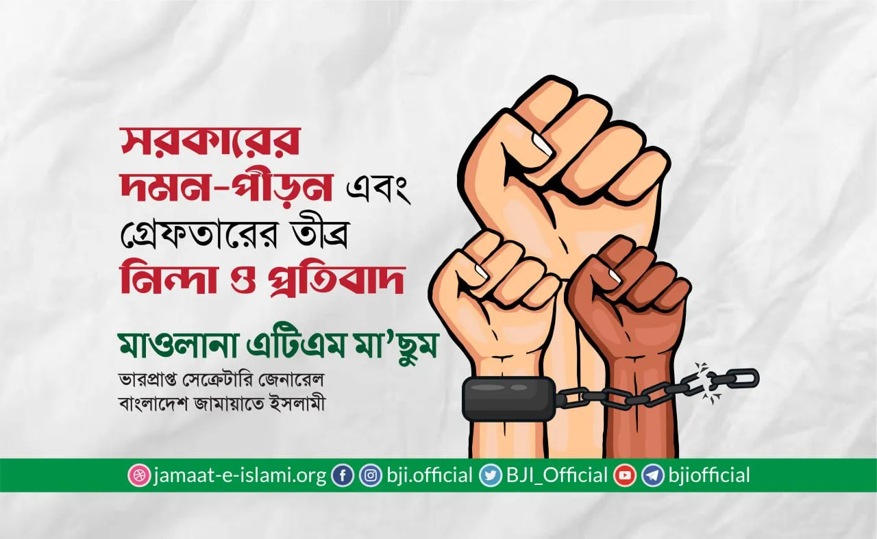 সরকারের দমন-পীড়ন এবং গ্রেফতারের তীব্র নিন্দা ও প্রতিবাদ