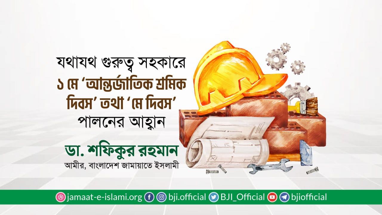 যথাযথ গুরুত্ব সহকারে ১ মে ‘আন্তর্জাতিক শ্রমিক দিবস’ পালনের আহ্বান- ডা. শফিকুর রহমান