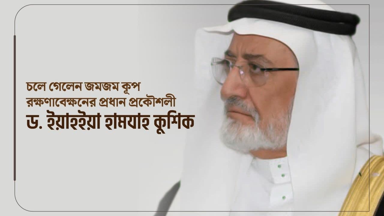 চলে গেলেন জমজম কূপ রক্ষণাবেক্ষনের প্রধান প্রকৌশলী ডক্টর ইয়াহইয়া হামযাহ কুশিক