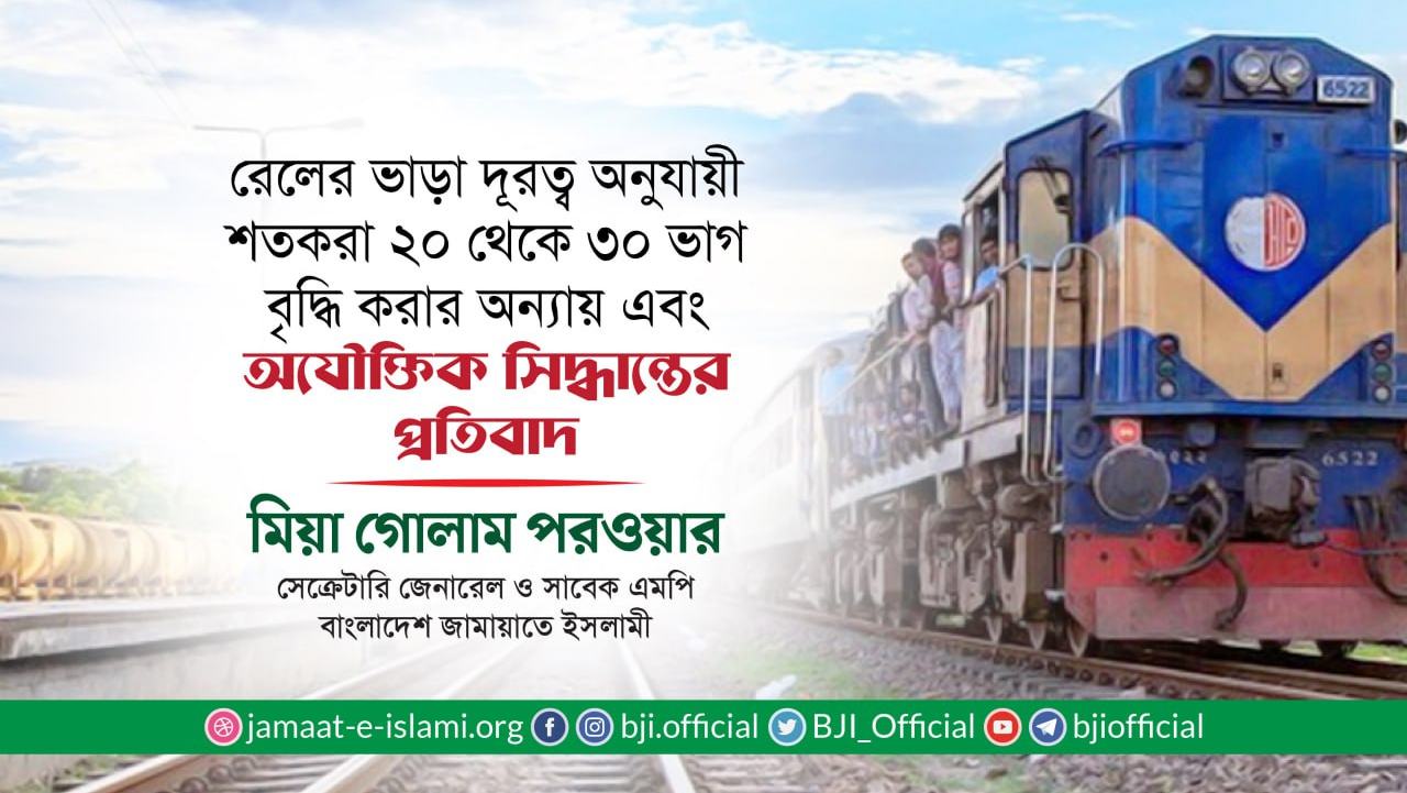 রেলের ভাড়া শতকরা ২০ থেকে ৩০ ভাগ বৃদ্ধি করার অন্যায় এবং অযৌক্তিক সিদ্ধান্তের প্রতিবাদ- মিয়া গোলাম পরওয়ার