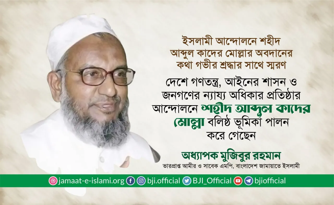 দেশে গণতন্ত্র, আইনের শাসন, ন্যায় বিচার ও জনগণের ন্যায্য অধিকার প্রতিষ্ঠার আন্দোলনে শহীদ আব্দুল কাদের মোল্লা বলিষ্ঠ ভূমিকা পালন করে গেছেন