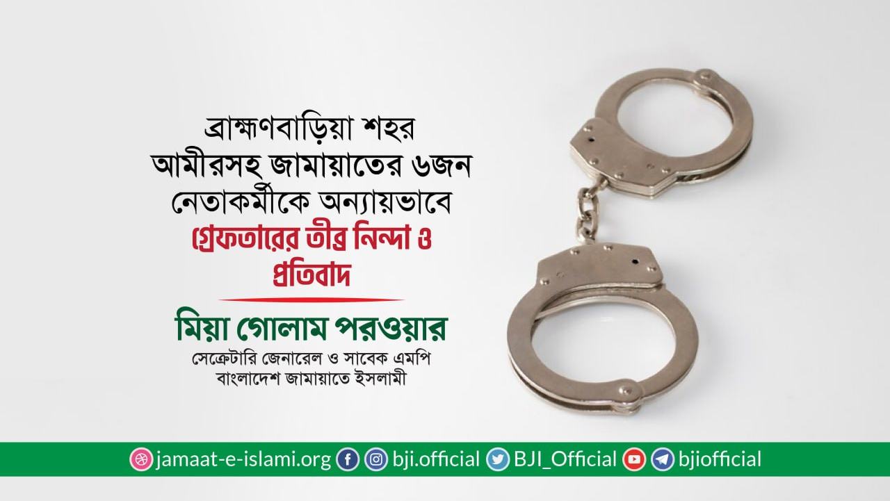 ব্রাহ্মণবাড়িয়া শহর আমীরসহ জামায়াতের ৬ জন নেতাকর্মীকে অন্যায়ভাবে গ্রেফতারের তীব্র নিন্দা ও প্রতিবাদ- মিয়া গোলাম পরওয়ার