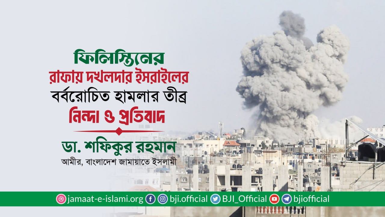 ফিলিস্তিনের রাফায় দখলদার ইসরাইলের বর্বরোচিত হামলার তীব্র নিন্দা ও প্রতিবাদ- ডা. শফিকুর রহমান