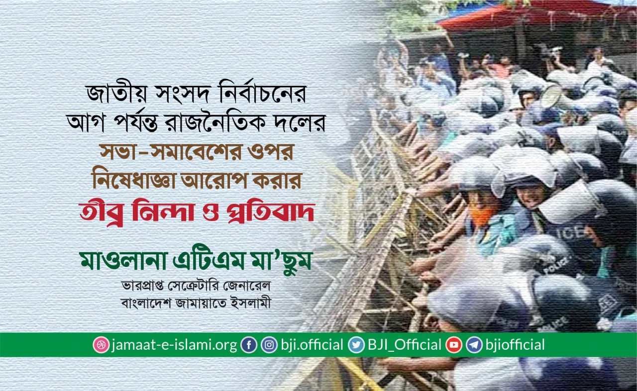 জাতীয় সংসদ নির্বাচনের আগ পর্যন্ত রাজনৈতিক দলের সভা-সমাবেশের ওপর নিষেধাজ্ঞা আরোপ করার তীব্র নিন্দা ও প্রতিবাদ