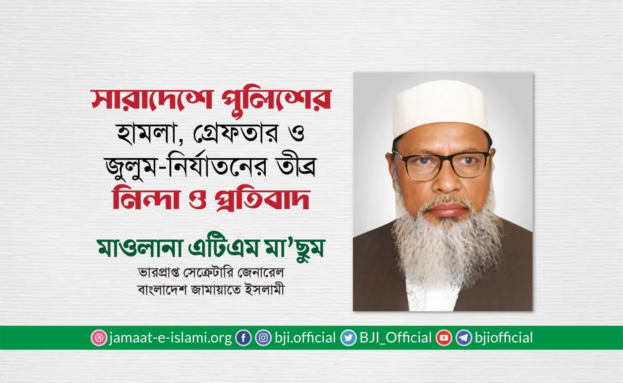 সারাদেশে পুলিশের হামলা, গ্রেফতার ও জুলুম-নির্যাতনের তীব্র নিন্দা ও প্রতিবাদ