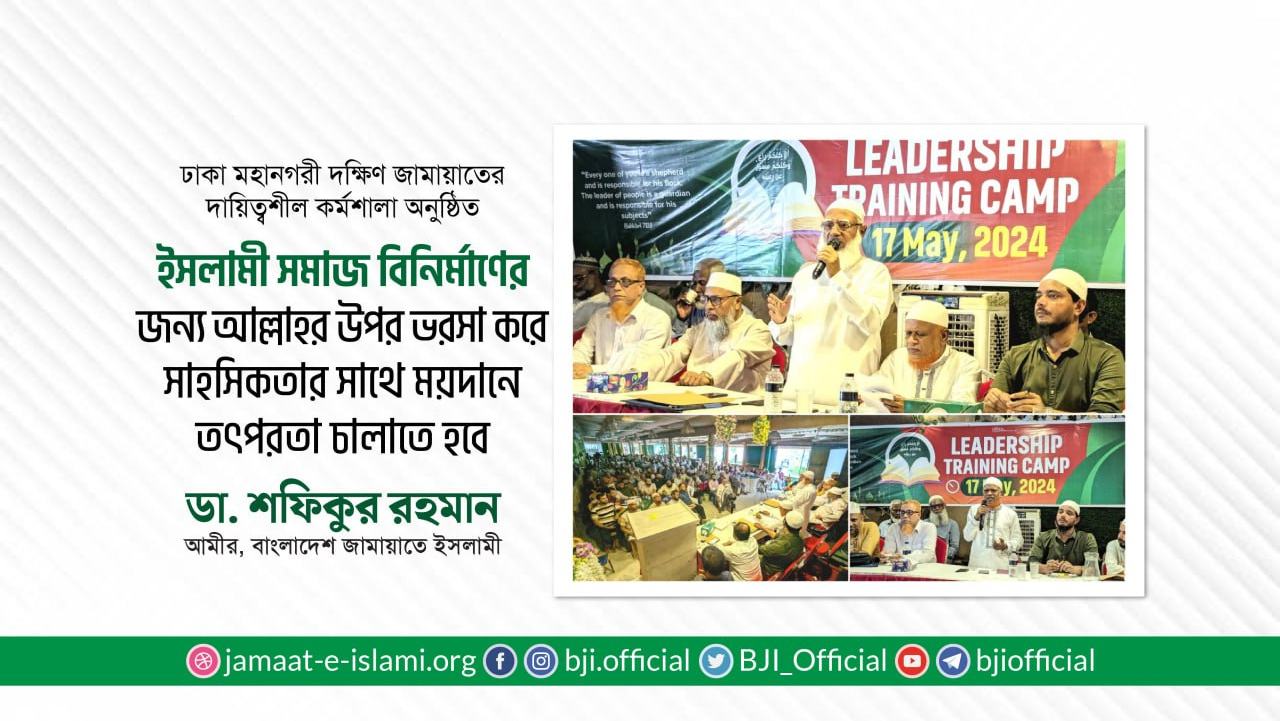 ইসলামী সমাজ বিনির্মাণের জন্য আল্লাহর উপর ভরসা করে সাহসিকতার সাথে ময়দানে তৎপরতা চালাতে হবে- ডা. শফিকুর রহমান