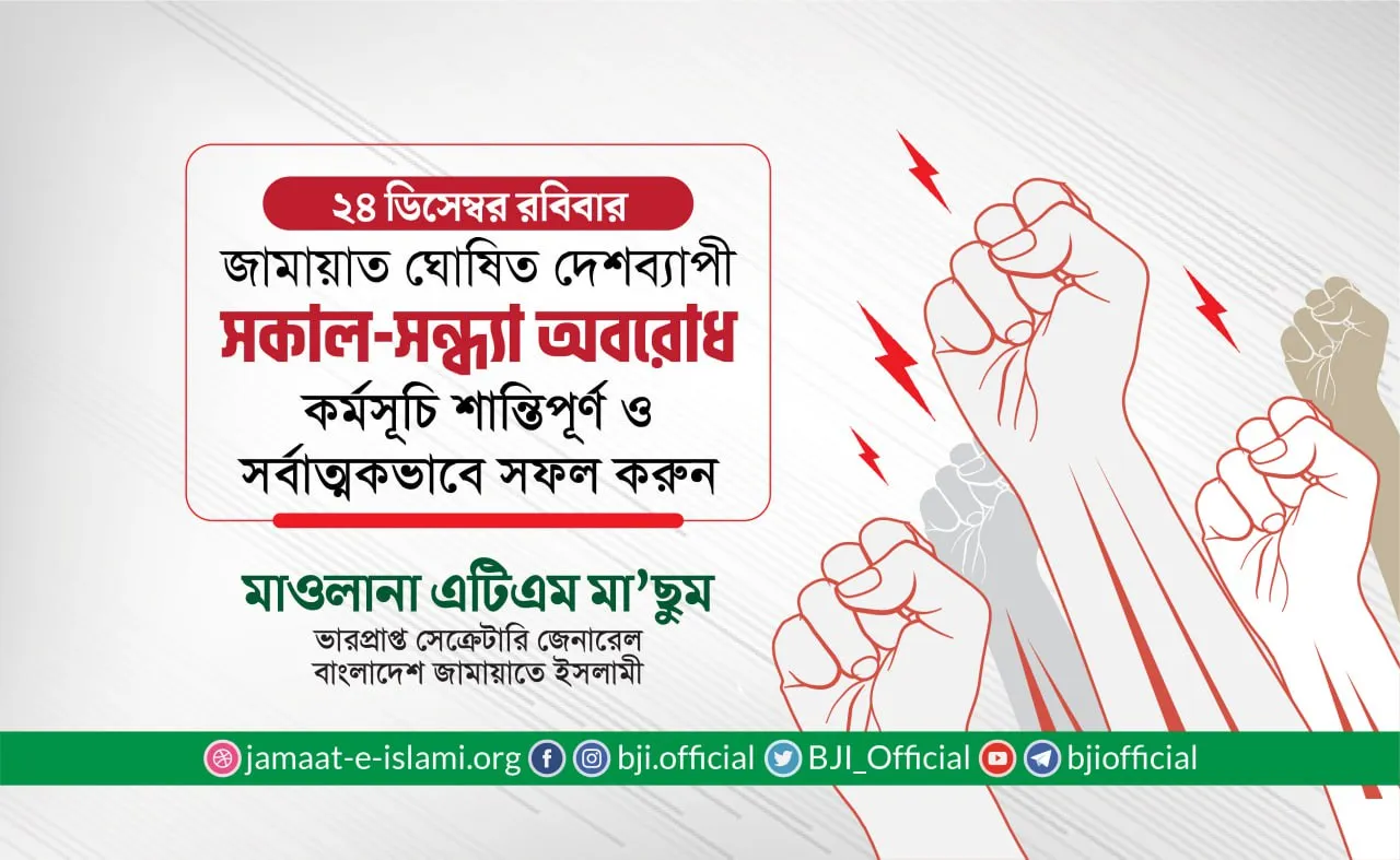 ২৪ ডিসেম্বর রবিবার জামায়াত ঘোষিত দেশব্যাপী সকাল-সন্ধ্যা অবরোধ কর্মসূচি শান্তিপূর্ণ ও সর্বাত্নকভাবে সফল করুন